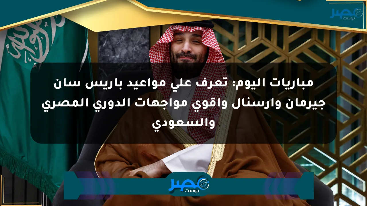 مباريات اليوم: تعرف على مواعيد باريس سان جيرمان وآرسنال وأقوى مواجهات الدوري المصري والسعودي الان