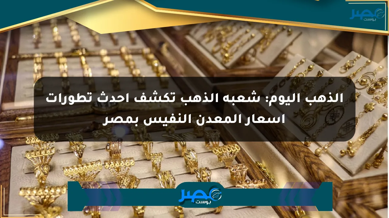 الذهب اليوم: شعبة الذهب تكشف أحدث تطورات أسعار المعدن النفيس بمصر الان
