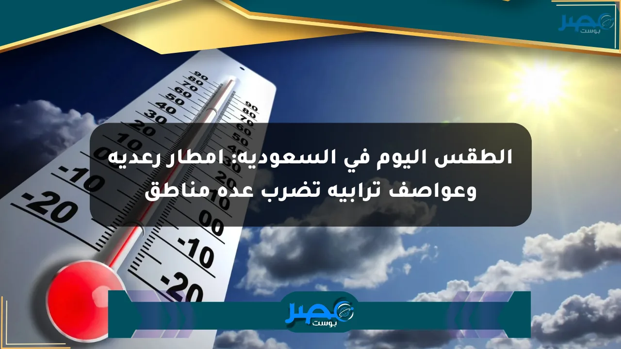 الطقس اليوم في السعودية: أمطار رعدية وعواصف ترابية تضرب عدة مناطق الان