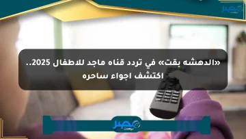 «الدهشة بقت» في تردد قناة ماجد للأطفال 2025.. اكتشف أجواء ساحرة الان