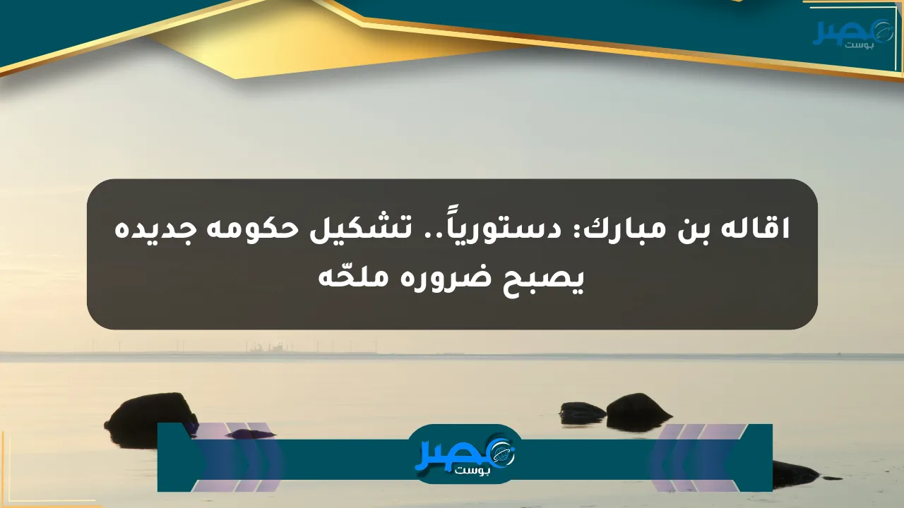 إقالة بن مبارك: دستورياً.. تشكيل حكومة جديدة يصبح ضرورة ملحّة الان