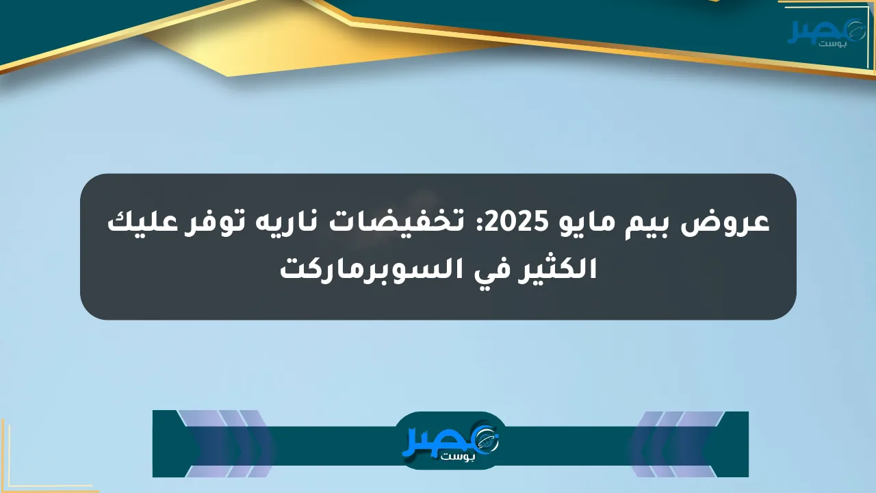 عروض بيم مايو 2025: تخفيضات نارية توفر عليك الكثير في السوبرماركت الان
