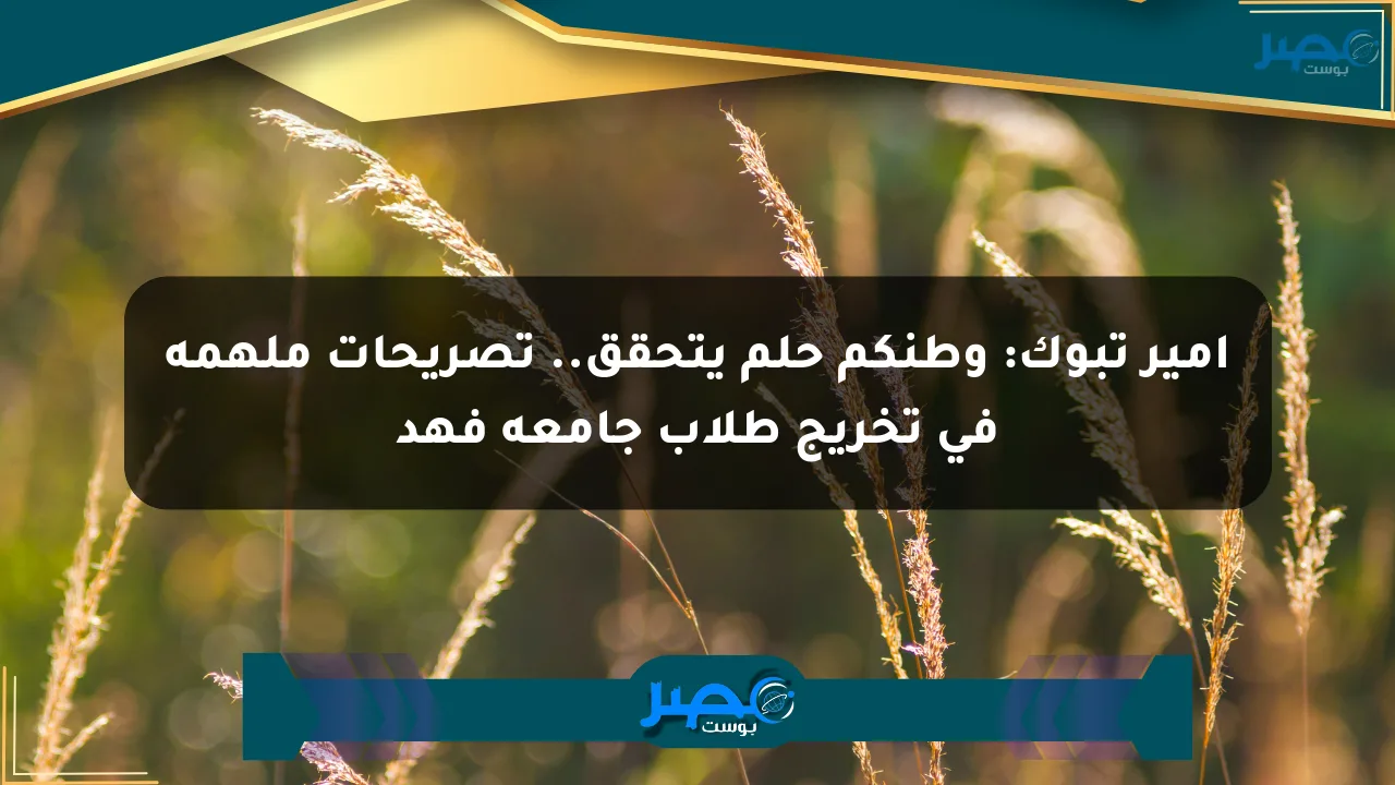 أمير تبوك: وطنكم حلم يتحقق.. تصريحات ملهمة في تخريج طلاب جامعة فهد الان