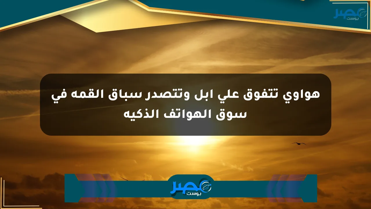 هواوي تتفوق على أبل وتتصدر سباق القمة في سوق الهواتف الذكية الان