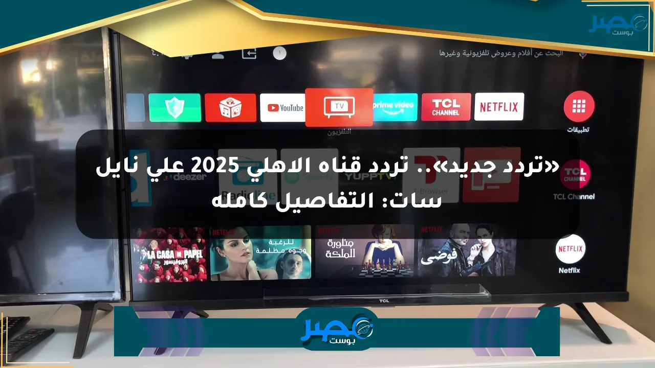 «تردد جديد».. تردد قناة الأهلي 2025 على نايل سات: التفاصيل كاملة الان