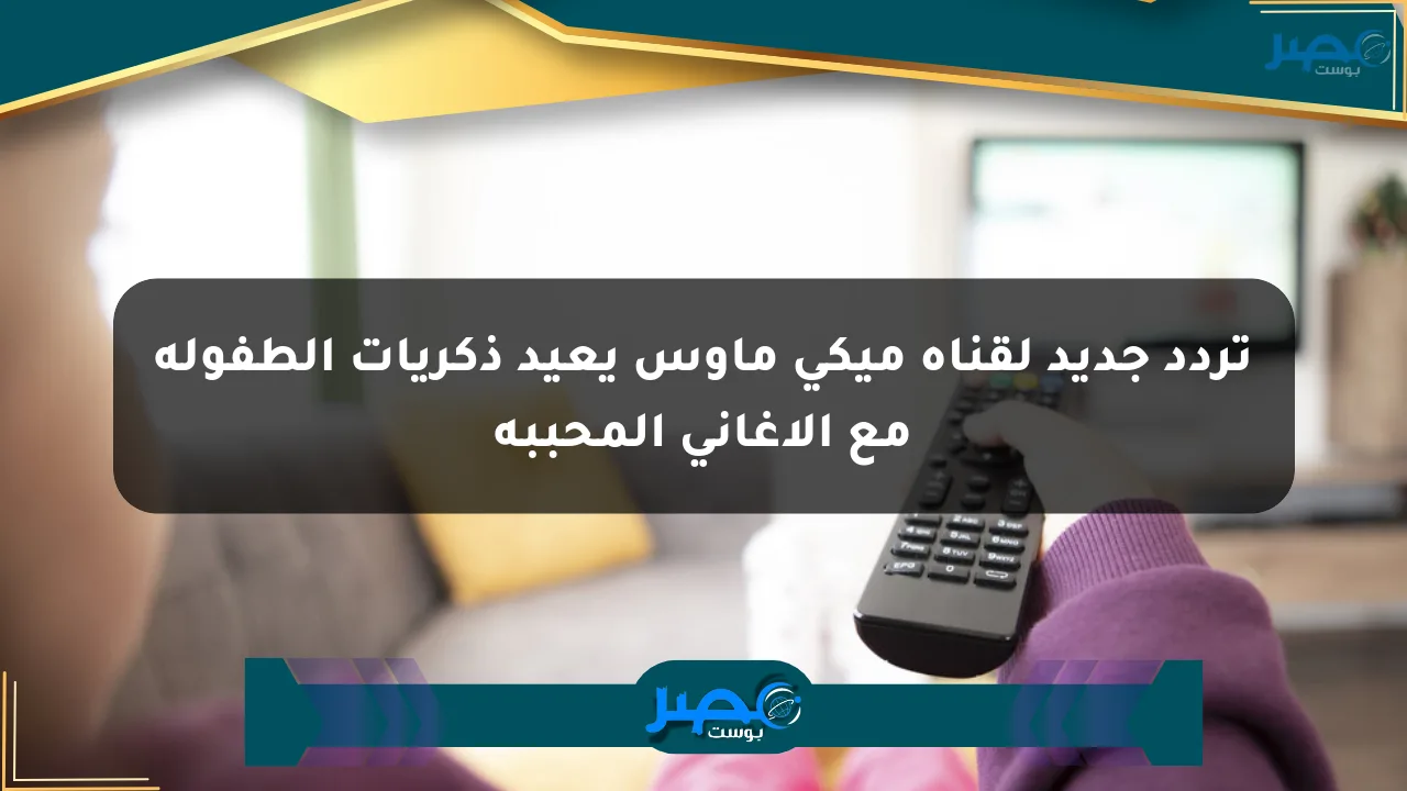 تردد جديد لقناة ميكي ماوس يعيد ذكريات الطفولة مع الأغاني المحببة الان