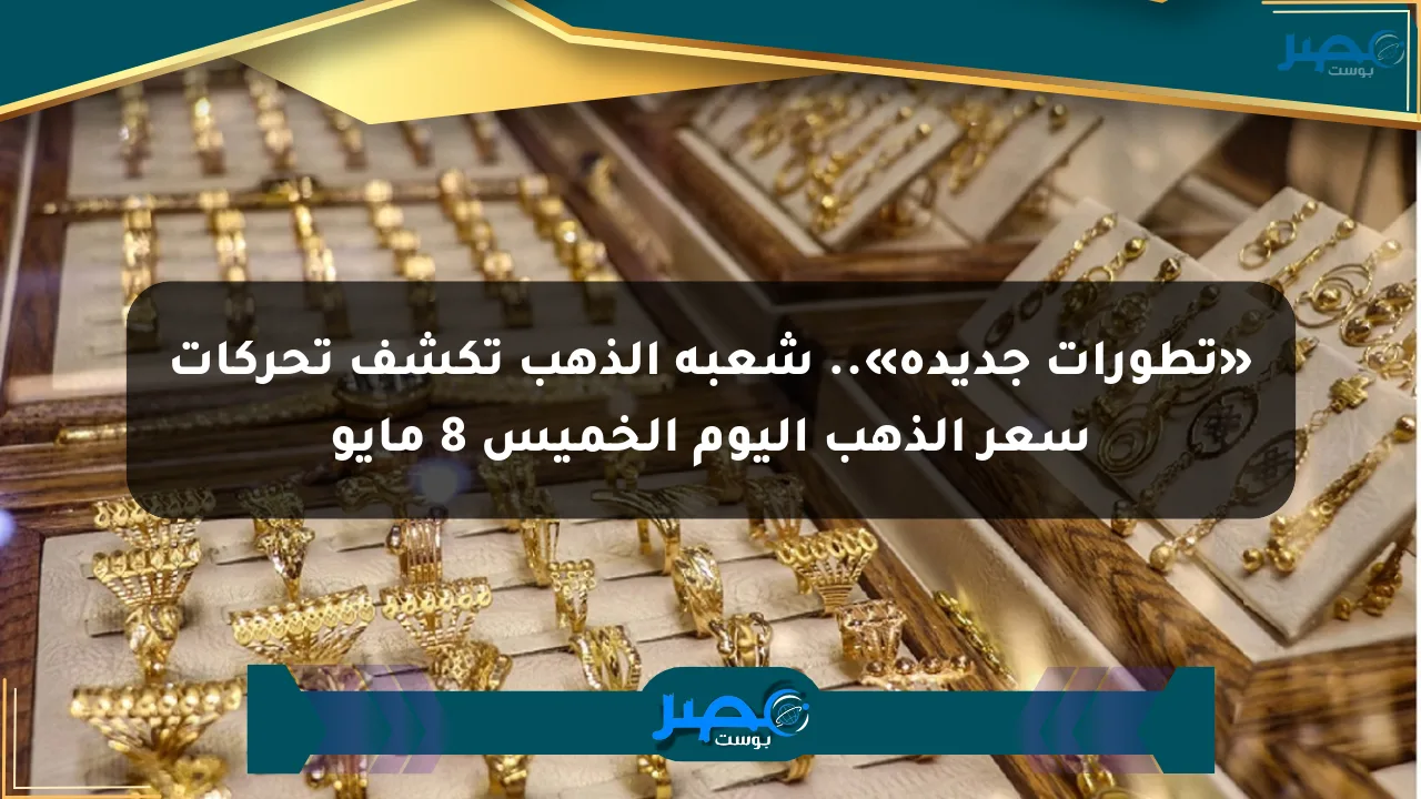 «تطورات جديدة».. شعبة الذهب تكشف تحركات سعر الذهب اليوم الخميس 8 مايو الان
