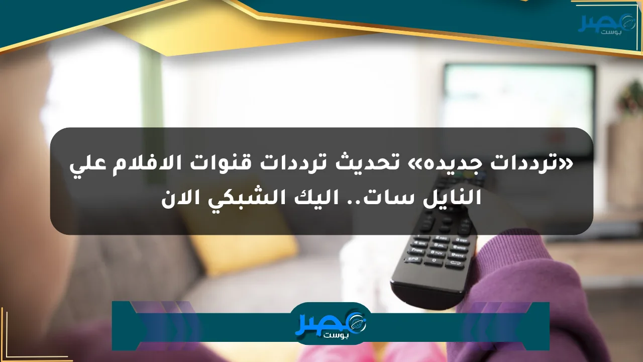 «ترددات جديدة» تحديث ترددات قنوات الأفلام على النايل سات.. إليك الشبكي الآن الان
