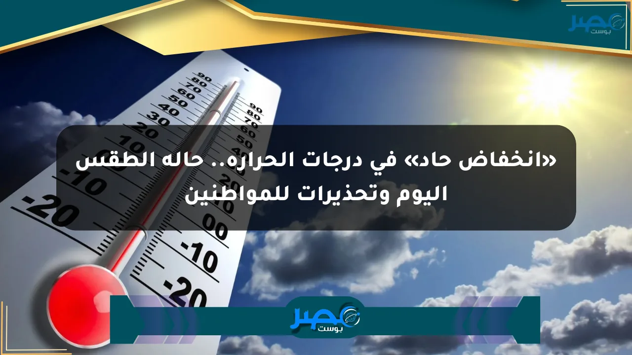 «انخفاض حاد» في درجات الحرارة.. حالة الطقس اليوم وتحذيرات للمواطنين الان