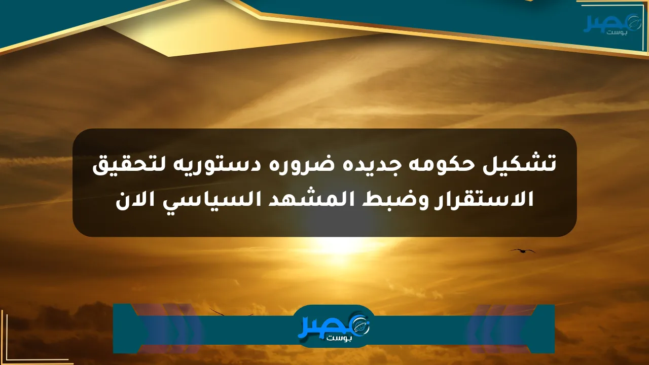 تشكيل حكومة جديدة ضرورة دستورية لتحقيق الاستقرار وضبط المشهد السياسي الآن الان