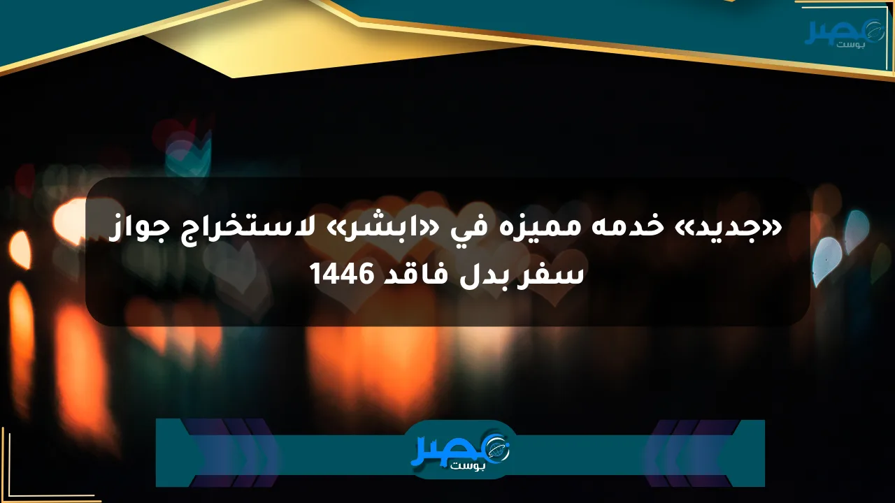 «جديد» خدمة مميزة في «أبشر» لاستخراج جواز سفر بدل فاقد 1446 الان