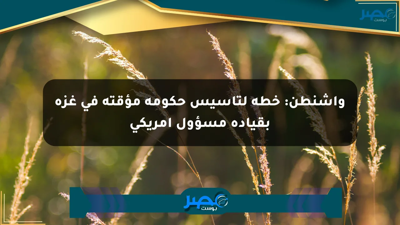 واشنطن: خطة لتأسيس حكومة مؤقتة في غزة بقيادة مسؤول أمريكي الان