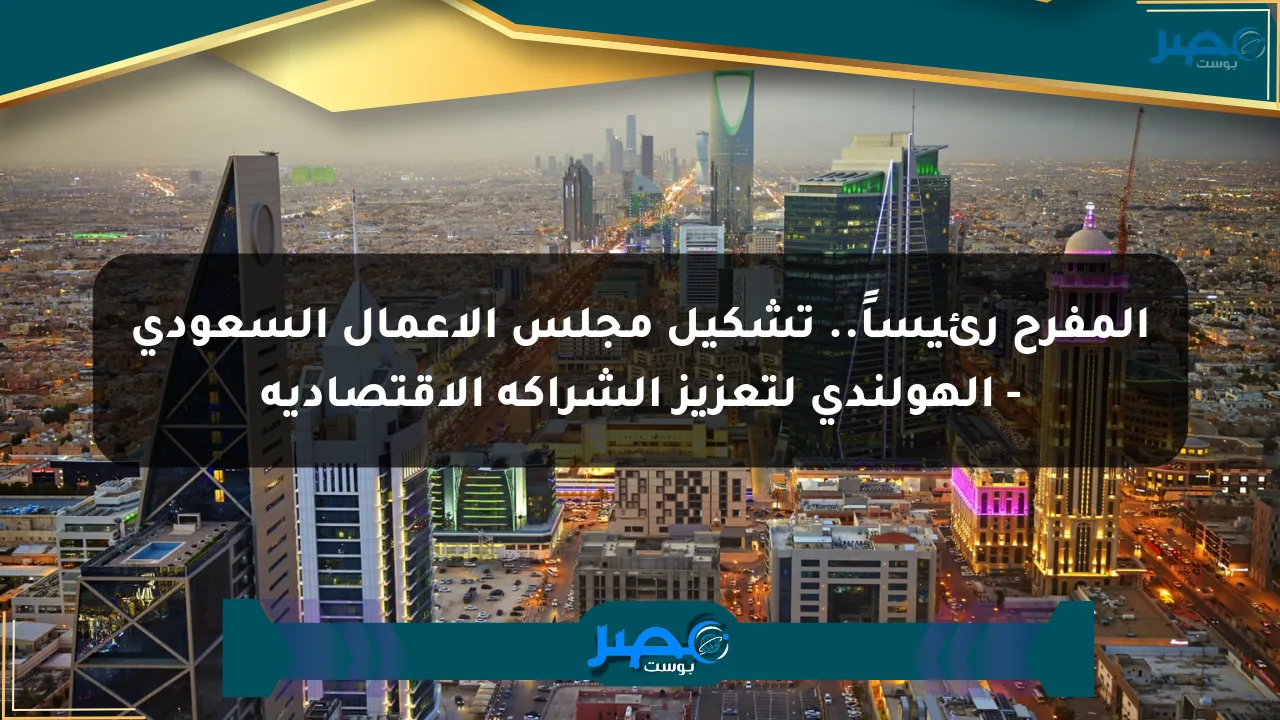 المفرح رئيساً.. تشكيل مجلس الأعمال السعودي – الهولندي لتعزيز الشراكة الاقتصادية الان