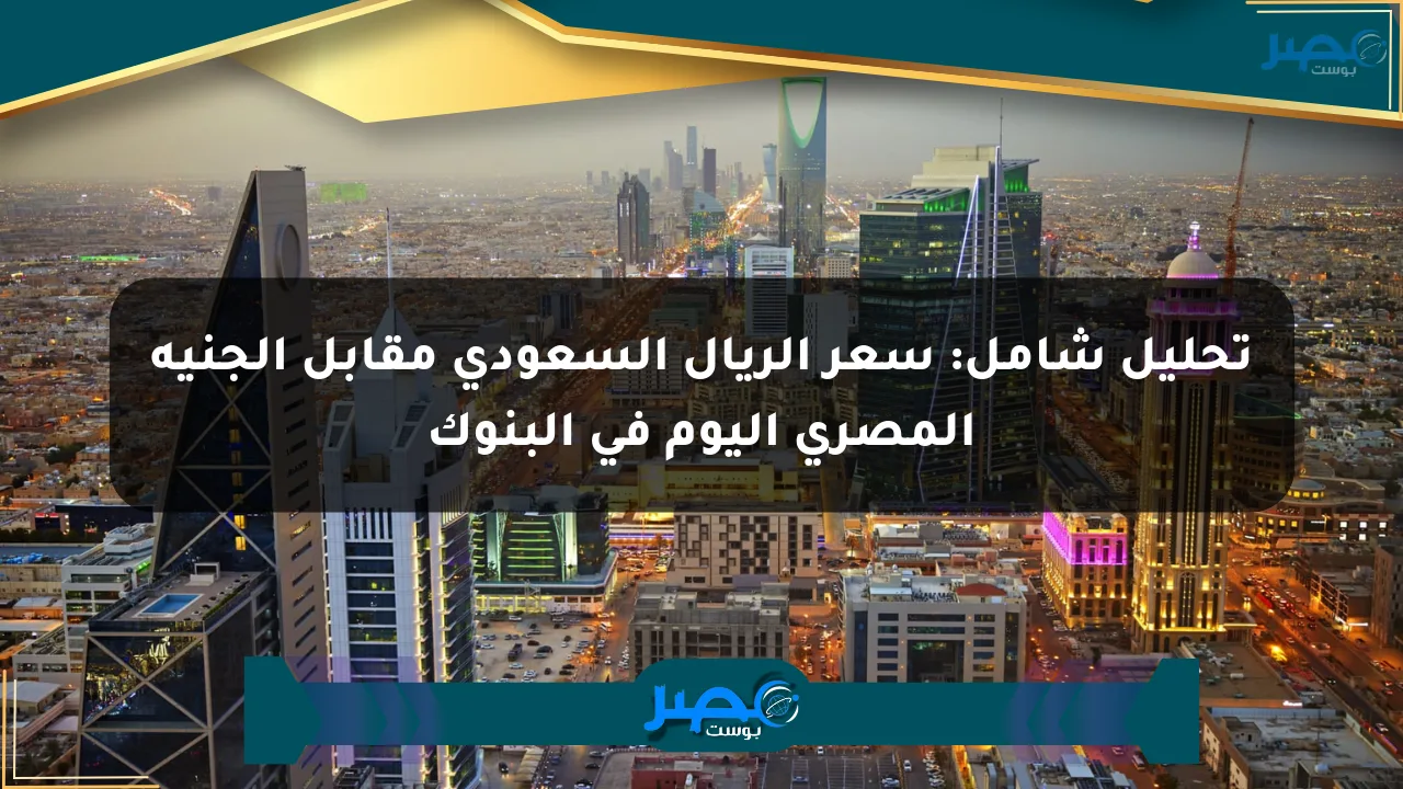 تحليل شامل: سعر الريال السعودي مقابل الجنيه المصري اليوم في البنوك الان