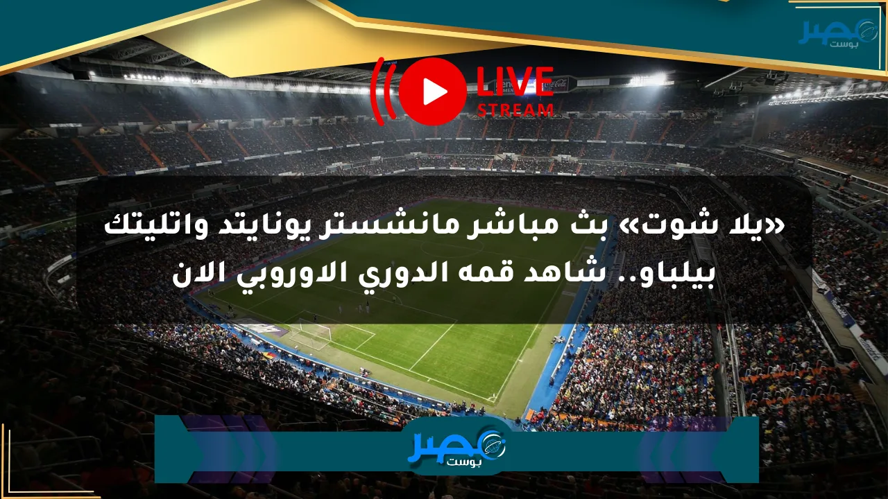«يلا شوت» بث مباشر مانشستر يونايتد وأتليتك بيلباو.. شاهد قمة الدوري الأوروبي الآن الان