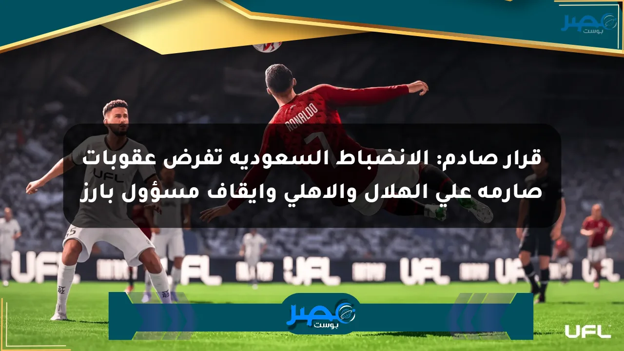 قرار صادم: الانضباط السعودية تفرض عقوبات صارمة على الهلال والأهلي وإيقاف مسؤول بارز الان