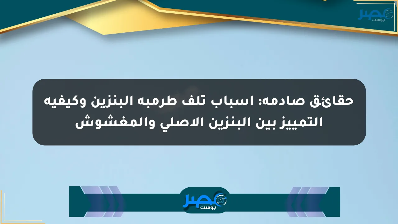 حقائق صادمة: أسباب تلف طرمبة البنزين وكيفية التمييز بين البنزين الأصلي والمغشوش الان