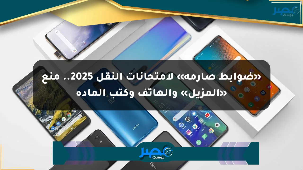 «ضوابط صارمة» لامتحانات النقل 2025.. منع «المزيل» والهاتف وكتب المادة الان