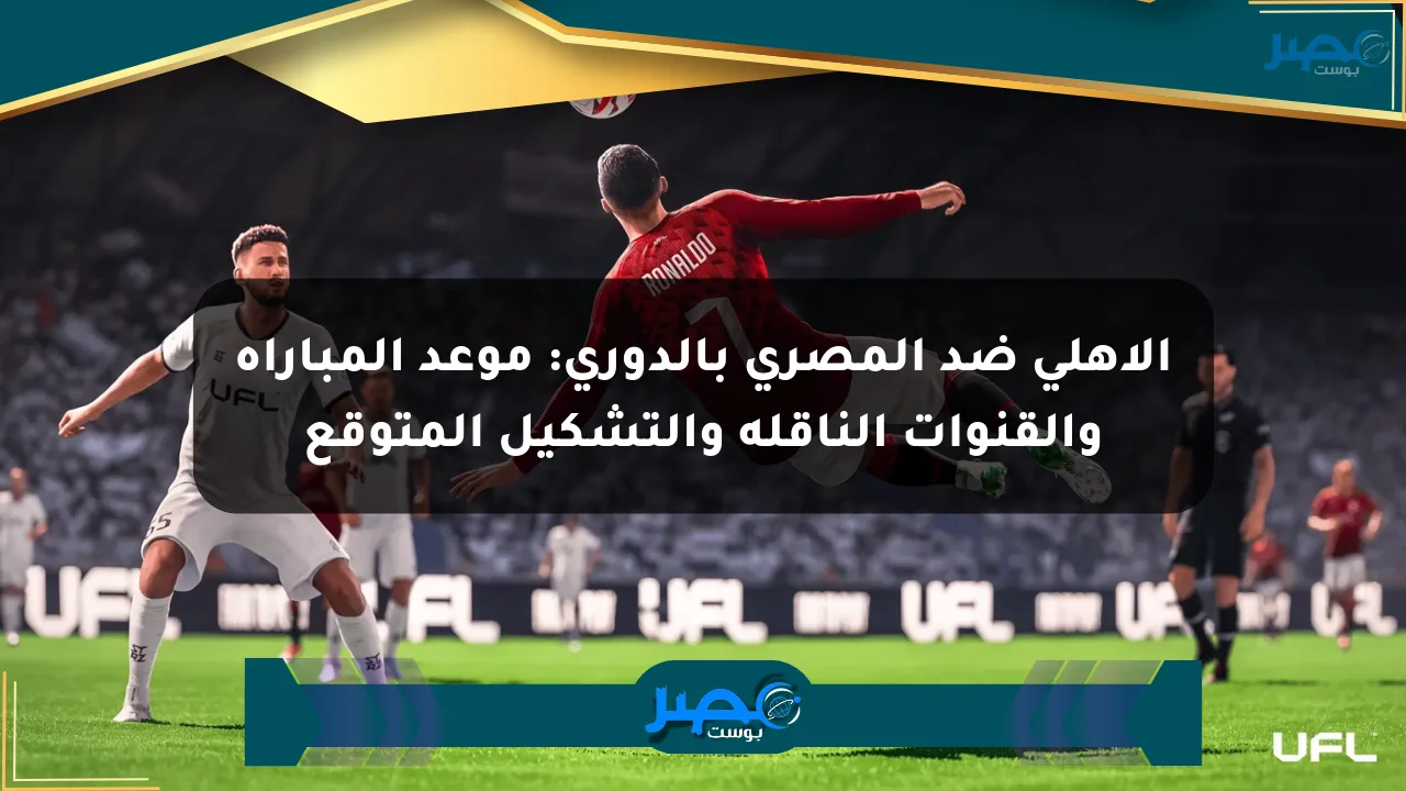 الأهلي ضد المصري بالدوري: موعد المباراة والقنوات الناقلة والتشكيل المتوقع الان