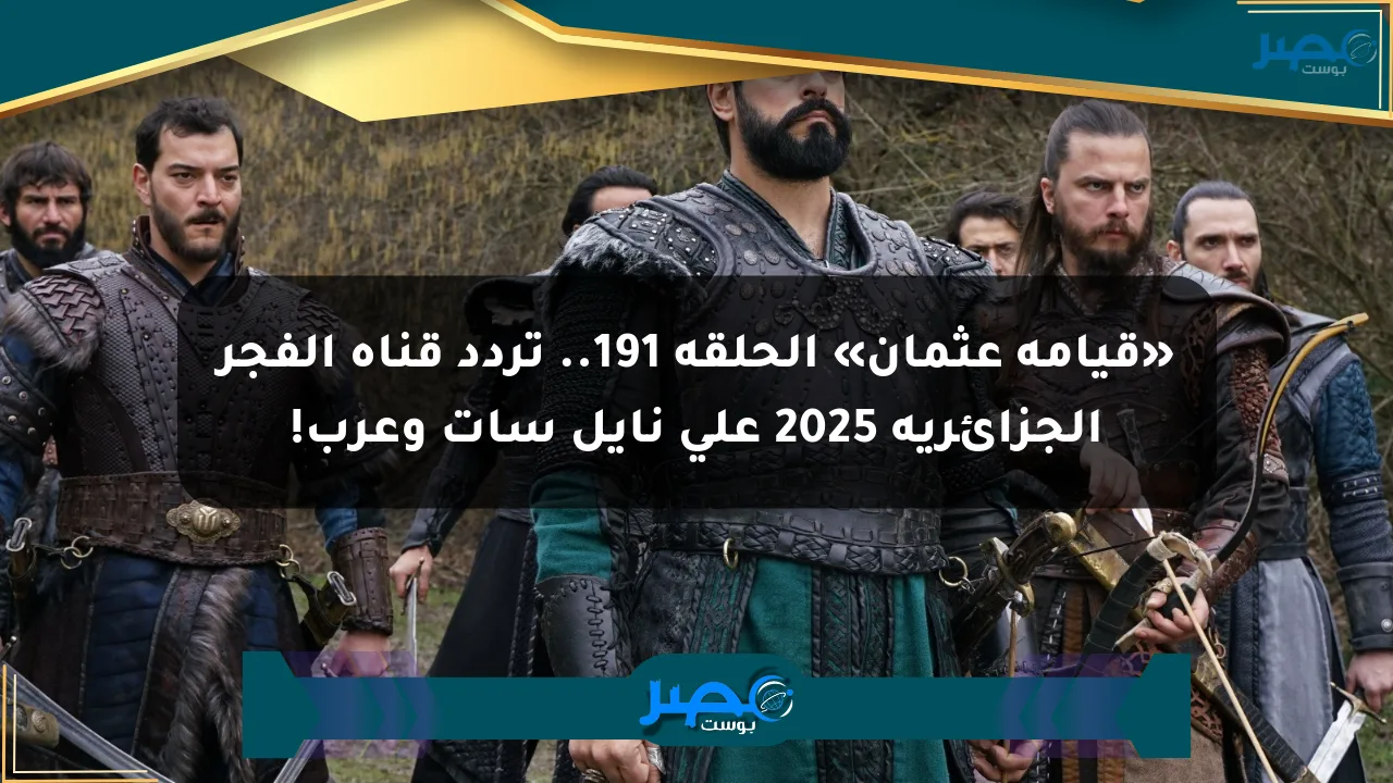 «قيامة عثمان» الحلقة 191.. تردد قناة الفجر الجزائرية 2025 على نايل سات وعرب! الان
