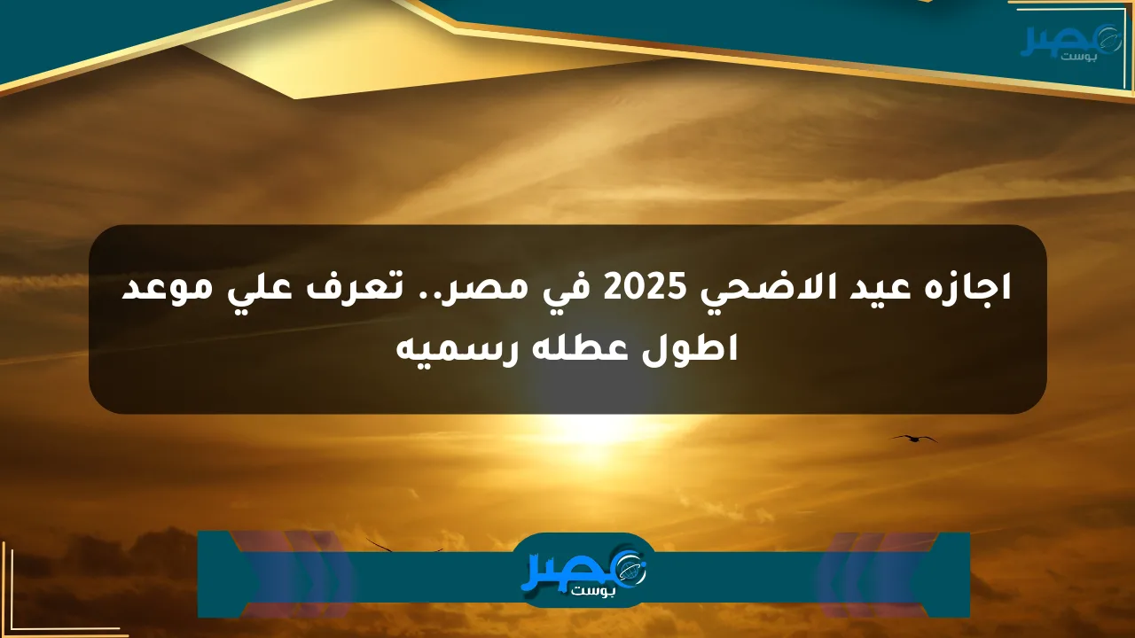 إجازة عيد الأضحى 2025 في مصر.. تعرف على موعد أطول عطلة رسمية الان