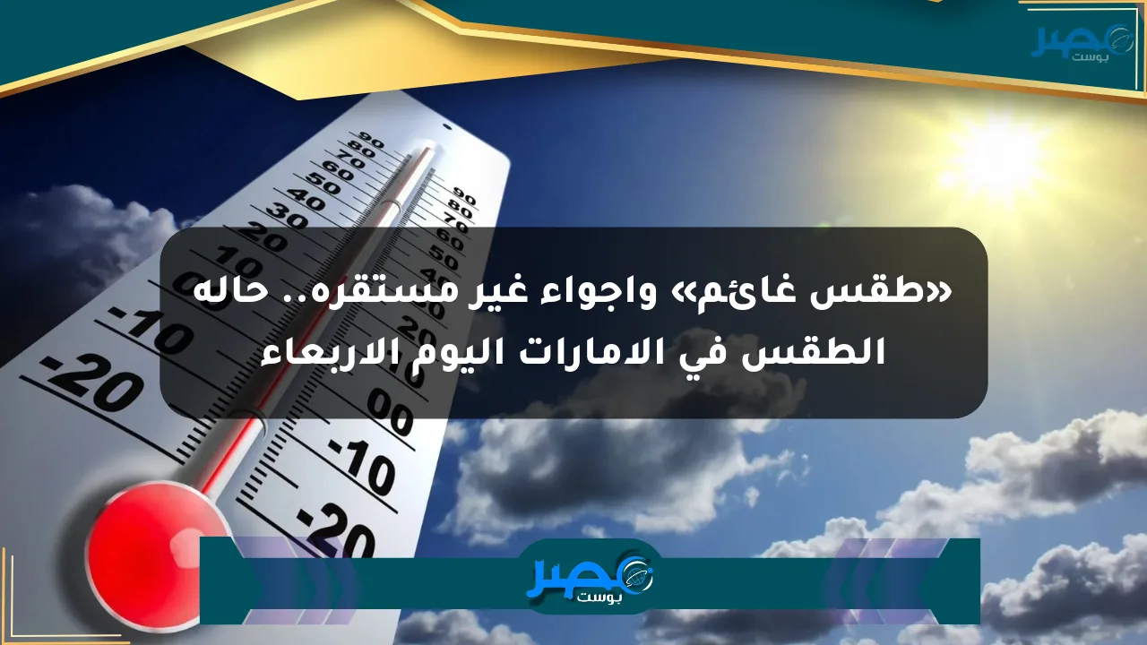 «طقس غائم» وأجواء غير مستقرة.. حالة الطقس في الإمارات اليوم الأربعاء الان