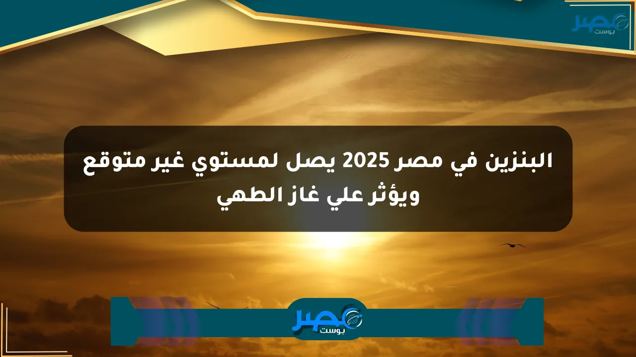 البنزين في مصر 2025 يصل لمستوى غير متوقع ويؤثر على غاز الطهي الان