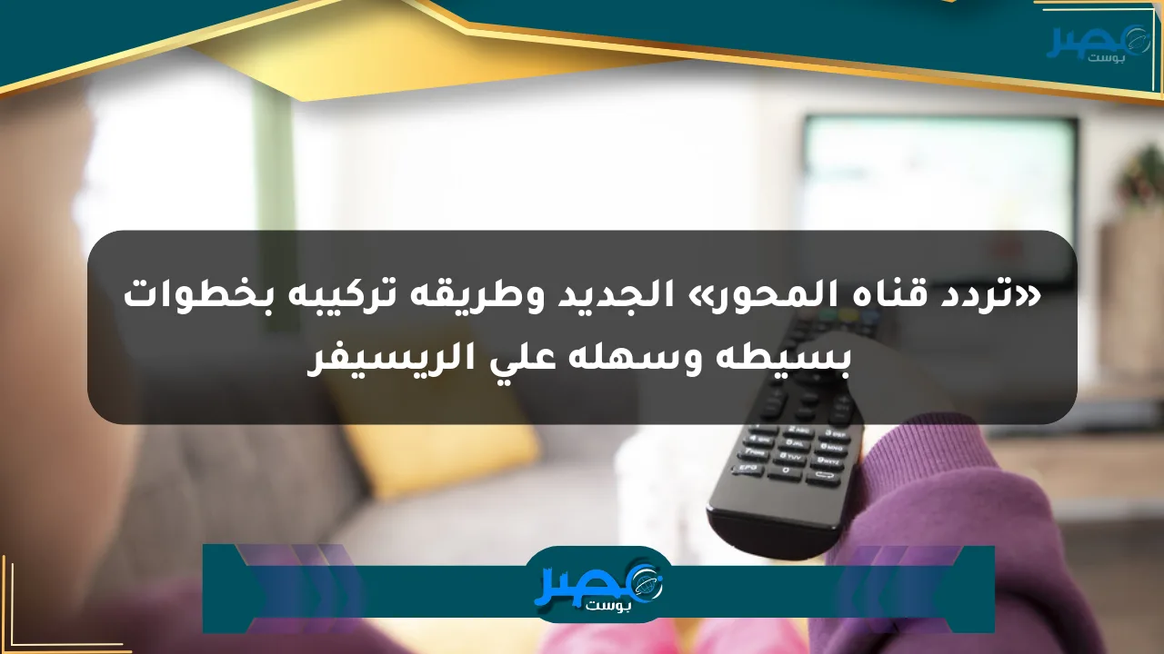 «تردد قناة المحور» الجديد وطريقة تركيبه بخطوات بسيطة وسهلة على الريسيفر الان