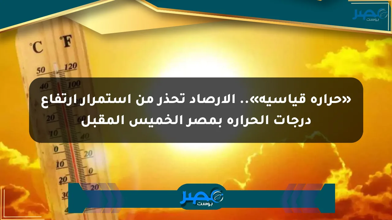 «حرارة قياسية».. الأرصاد تحذر من استمرار ارتفاع درجات الحرارة بمصر الخميس المقبل الان