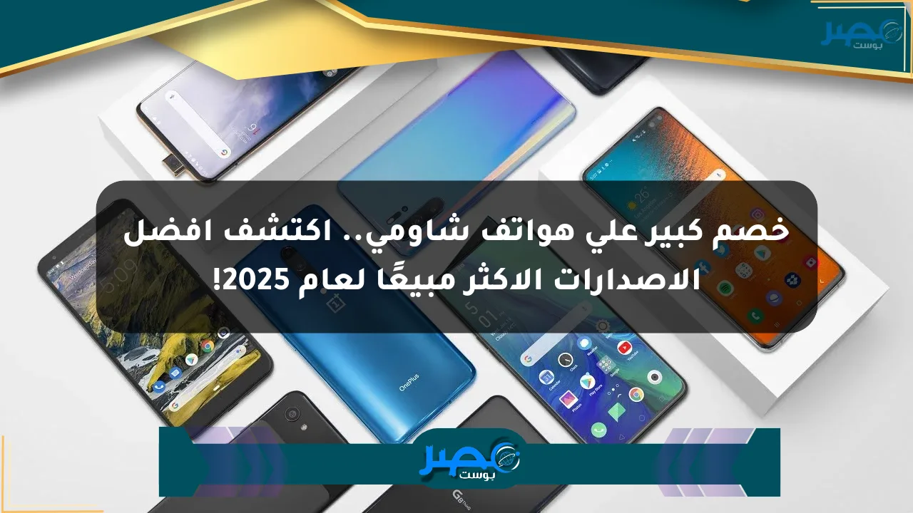 خصم كبير على هواتف شاومي.. اكتشف أفضل الإصدارات الأكثر مبيعًا لعام 2025! الان