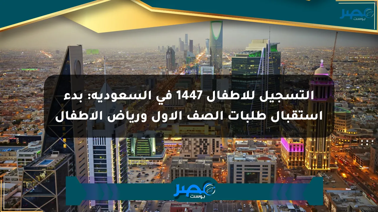 التسجيل للأطفال 1447 في السعودية: بدء استقبال طلبات الصف الأول ورياض الأطفال الان