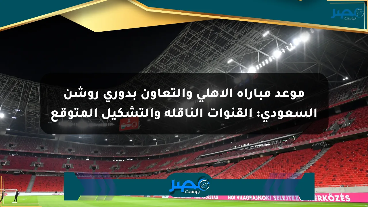 موعد مباراة الأهلي والتعاون بدوري روشن السعودي: القنوات الناقلة والتشكيل المتوقع الان