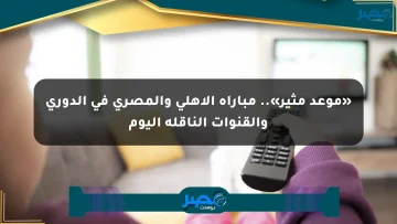 «موعد مثير».. مباراة الأهلي والمصري في الدوري والقنوات الناقلة اليوم الان