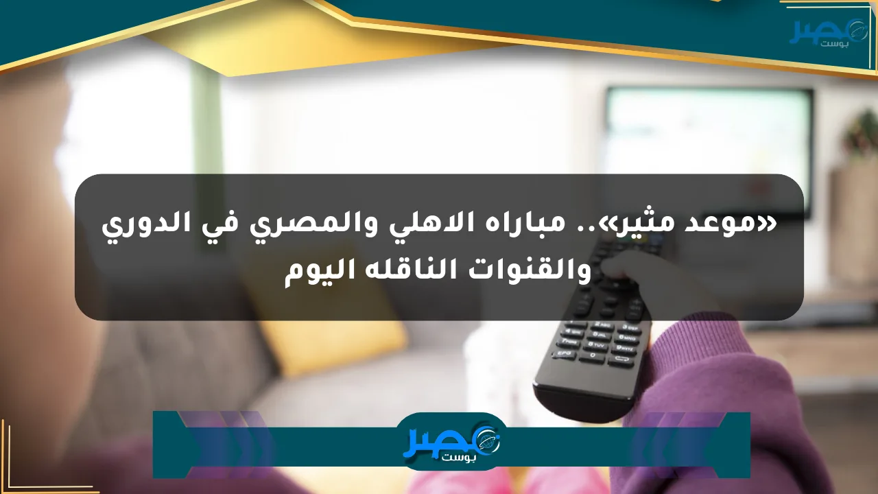 «موعد مثير».. مباراة الأهلي والمصري في الدوري والقنوات الناقلة اليوم الان