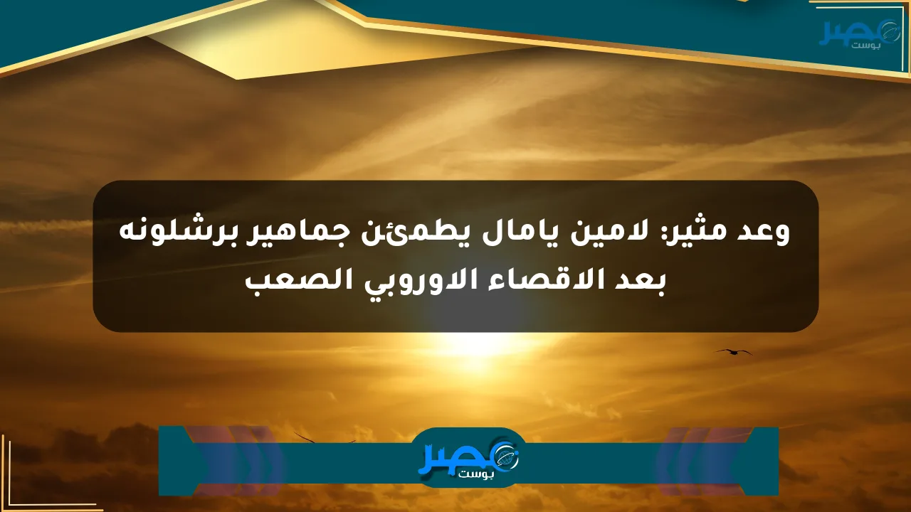 وعد مثير: لامين يامال يطمئن جماهير برشلونة بعد الإقصاء الأوروبي الصعب الان