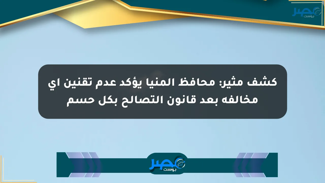 كشف مثير: محافظ المنيا يؤكد عدم تقنين أي مخالفة بعد قانون التصالح بكل حسم الان