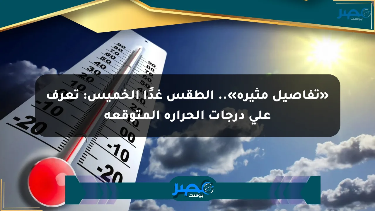 «تفاصيل مثيرة».. الطقس غدًا الخميس: تعرف على درجات الحرارة المتوقعة الان