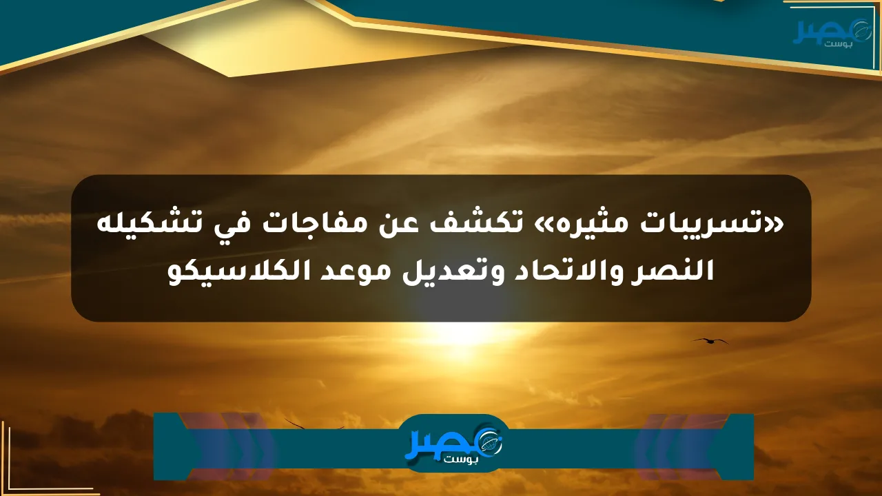 «تسريبات مثيرة» تكشف عن مفاجآت في تشكيلة النصر والاتحاد وتعديل موعد الكلاسيكو الان