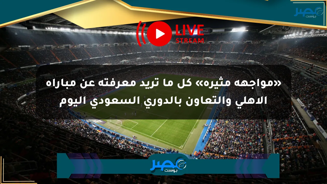 «مواجهة مثيرة» كل ما تريد معرفته عن مباراة الأهلي والتعاون بالدوري السعودي اليوم الان