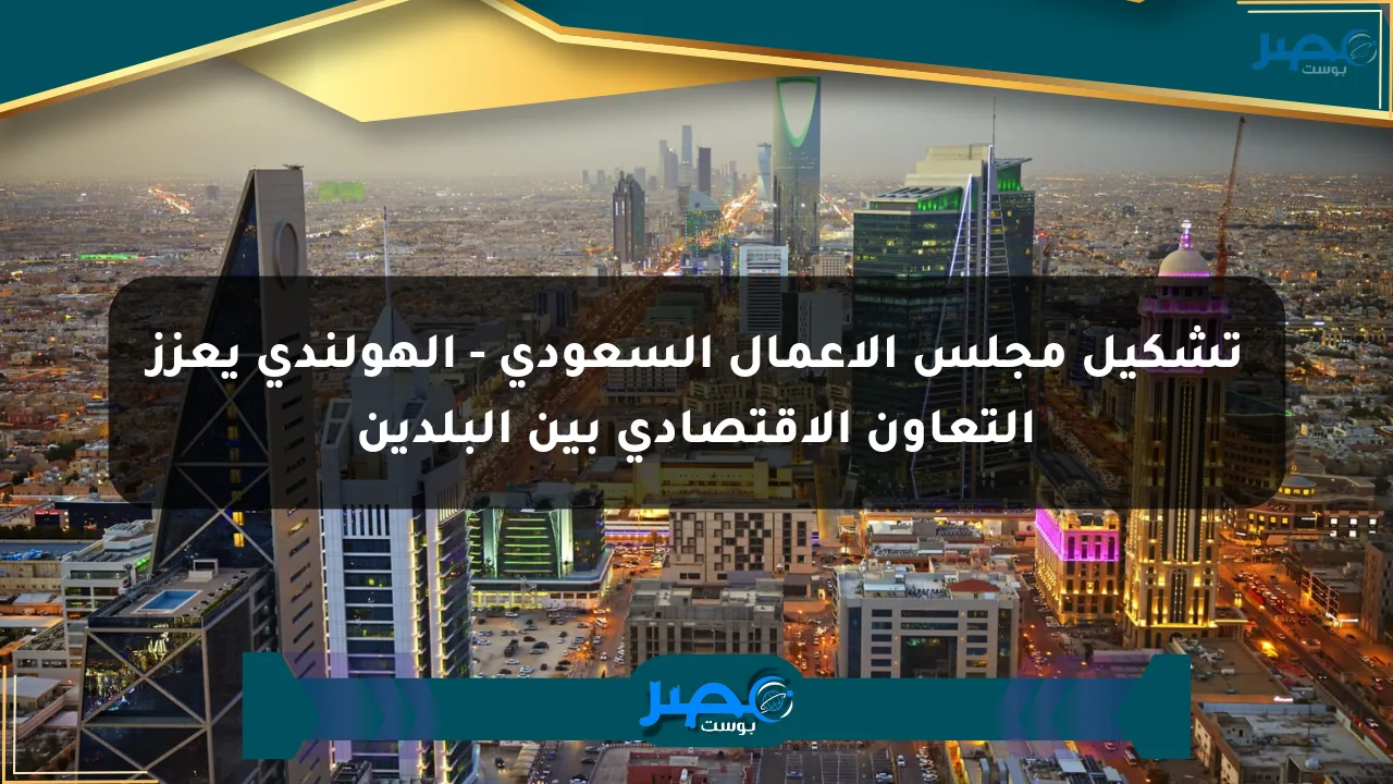 تشكيل مجلس الأعمال السعودي – الهولندي يعزز التعاون الاقتصادي بين البلدين الان