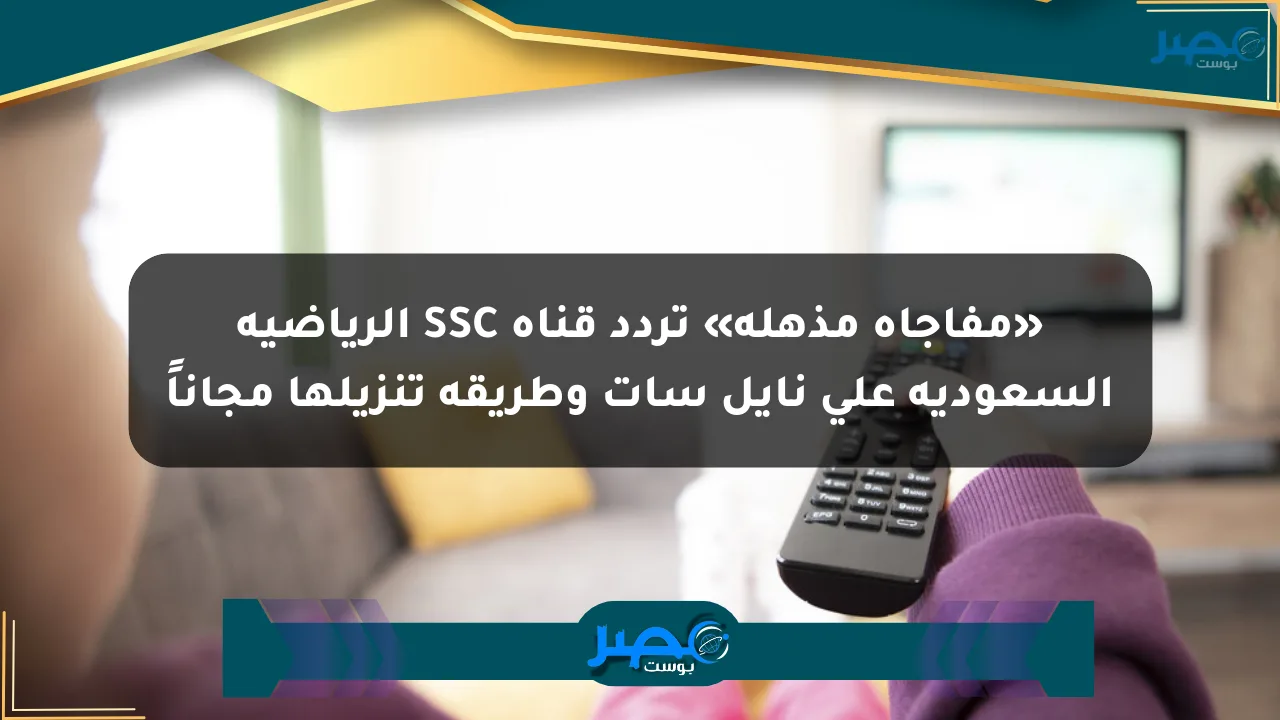 «مفاجأة مذهلة» تردد قناة SSC الرياضية السعودية على نايل سات وطريقة تنزيلها مجاناً الان