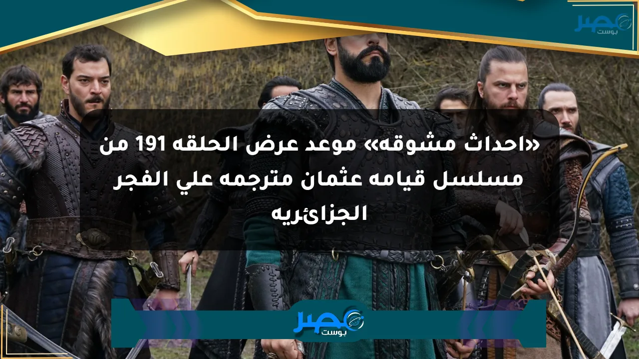 «أحداث مشوقة» موعد عرض الحلقة 191 من مسلسل قيامة عثمان مترجمة على الفجر الجزائرية الان