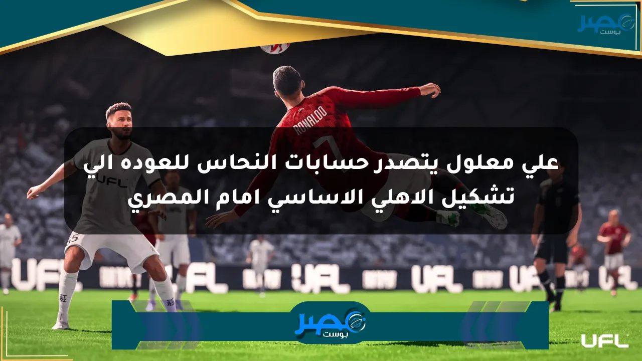 علي معلول يتصدر حسابات النحاس للعودة إلى تشكيل الأهلي الأساسي أمام المصري الان