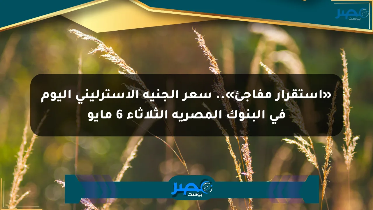 «استقرار مفاجئ».. سعر الجنيه الإسترليني اليوم في البنوك المصرية الثلاثاء 6 مايو الان