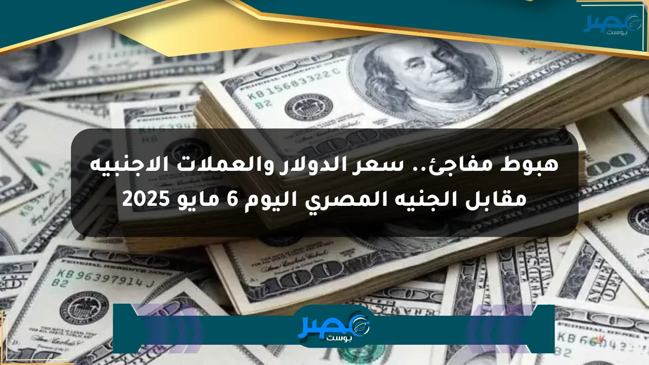 هبوط مفاجئ.. سعر الدولار والعملات الأجنبية مقابل الجنيه المصري اليوم 6 مايو 2025 الان