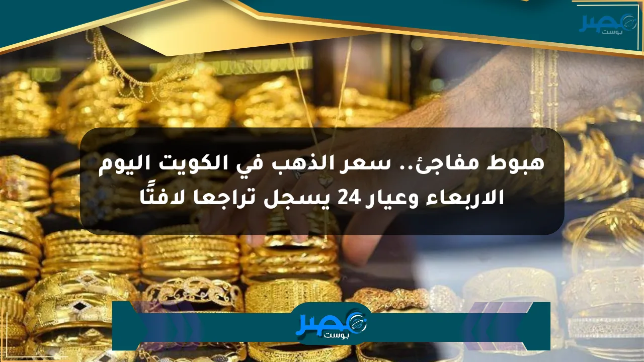 هبوط مفاجئ.. سعر الذهب في الكويت اليوم الأربعاء وعيار 24 يسجل تراجعا لافتًا الان