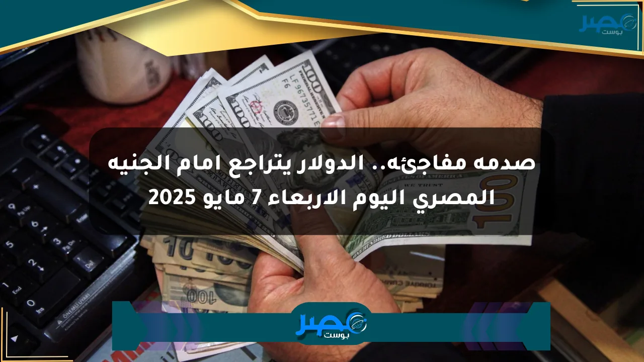 صدمة مفاجئة.. الدولار يتراجع أمام الجنيه المصري اليوم الأربعاء 7 مايو 2025 الان