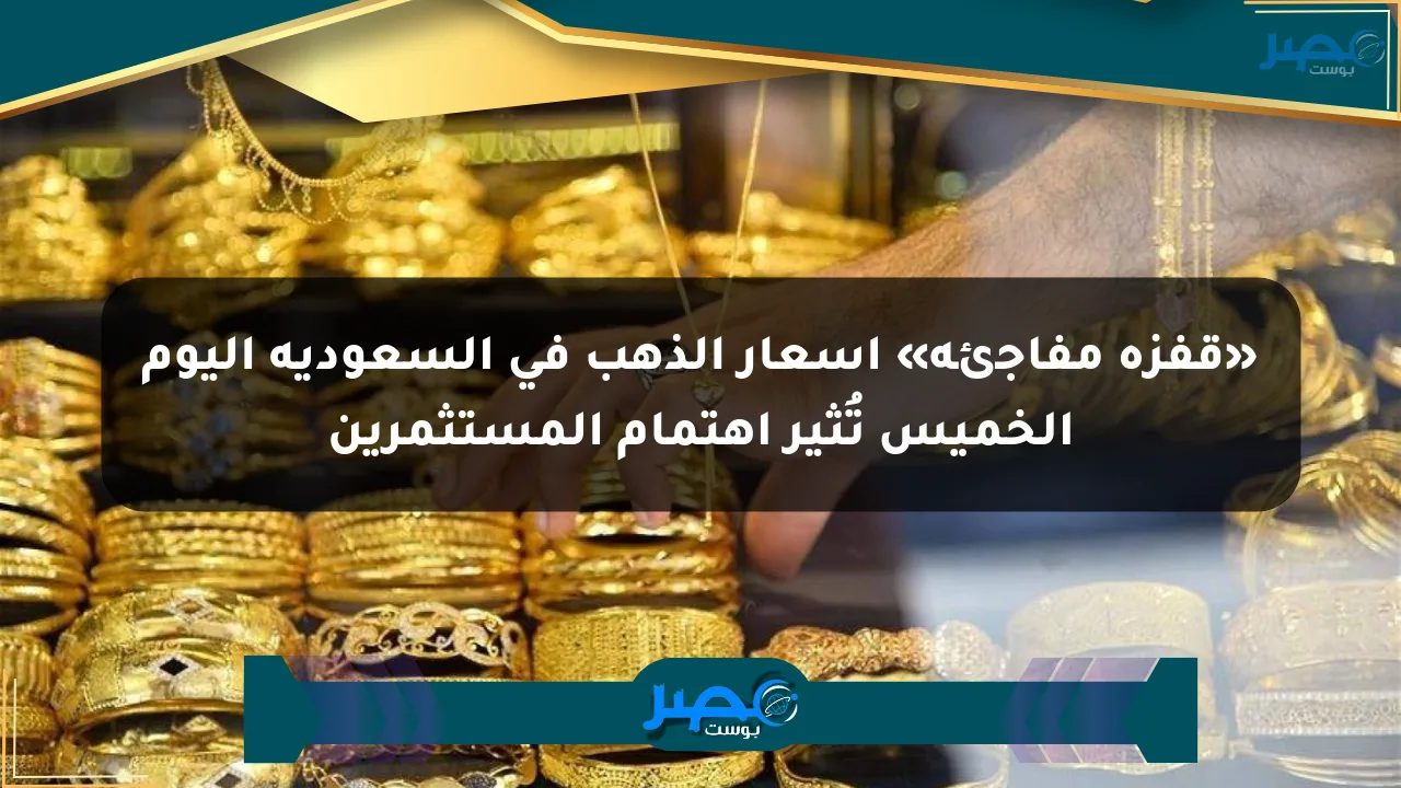 «قفزة مفاجئة» أسعار الذهب في السعودية اليوم الخميس تُثير اهتمام المستثمرين الان