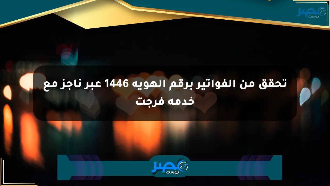 تحقق من الفواتير برقم الهوية 1446 عبر ناجز مع خدمة فرجت الان
