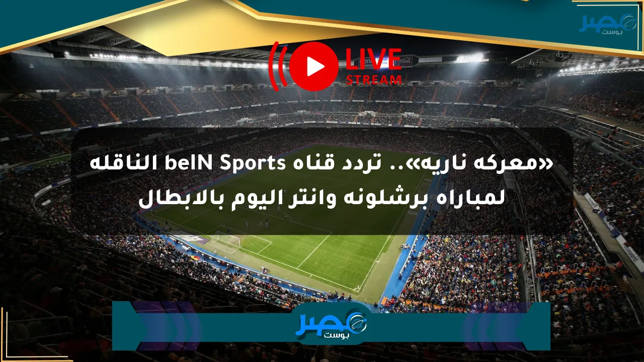 «معركة نارية».. تردد قناة beIN Sports الناقلة لمباراة برشلونة وإنتر اليوم بالأبطال الان